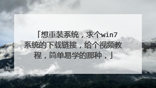 想重装系统,求个win7系统的下载链接,给个视频教程,简单易学的那种,