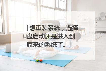 想重装系统,选择U盘启动还是进入到原来的系统了。