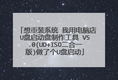 想重装系统 我用电脑店U盘启动盘制作工具 V5.0(UD+ISO二合一版)做了个U盘启动