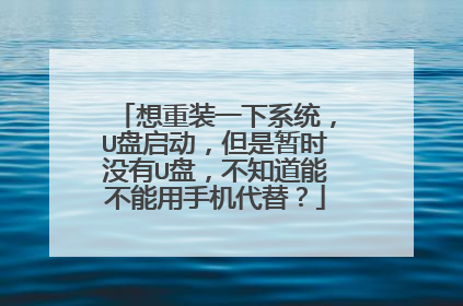 想重装一下系统，U盘启动，但是暂时没有U盘，不知道能不能用手机代替？