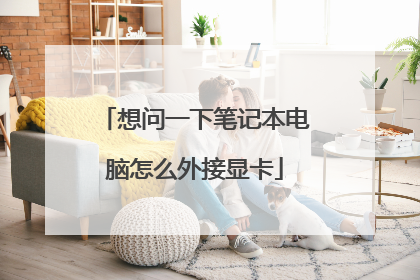 想问一下笔记本电脑怎么外接显卡