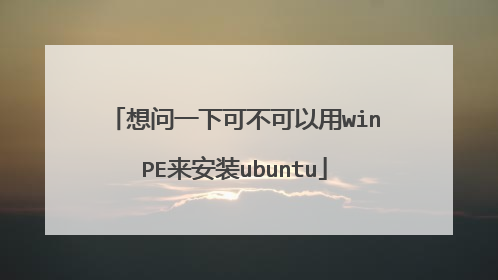 想问一下可不可以用winPE来安装ubuntu