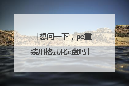 想问一下，pe重装用格式化c盘吗