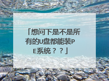 想问下是不是所有的U盘都能装PE系统??