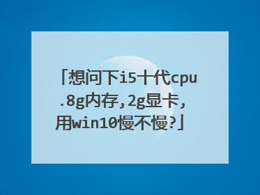 想问下i5十代cpu.8g内存,2g显卡,用win10慢不慢?