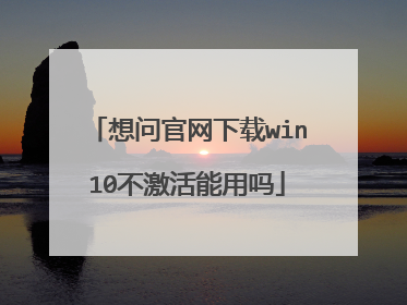想问官网下载win10不激活能用吗
