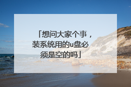 想问大家个事,装系统用的u盘必须是空的吗