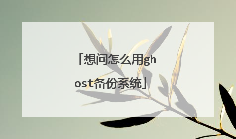 想问怎么用ghost备份系统