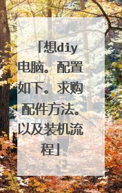 想diy电脑。配置如下。求购配件方法。以及装机流程