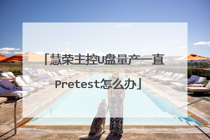 慧荣主控U盘量产一直Pretest怎么办