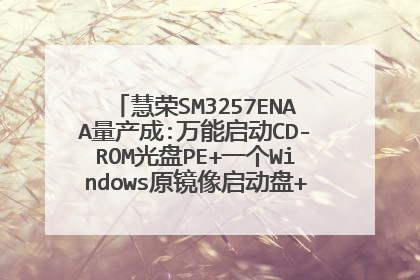 慧荣SM3257ENAA量产成:万能启动CD-ROM光盘PE+一个Windows原镜像启动盘+1个U盘版可换PE启动盘+1个存储盘