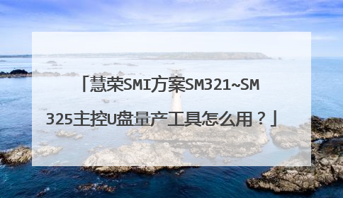 慧荣SMI方案SM321~SM325主控U盘量产工具怎么用?