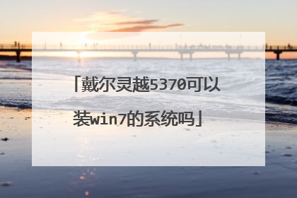 戴尔灵越5370可以装win7的系统吗