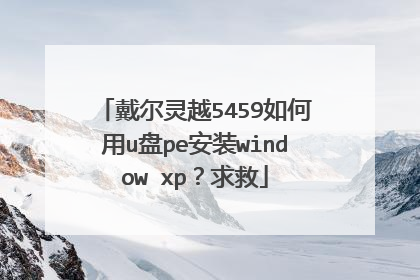 戴尔灵越5459如何用u盘pe安装window xp?求救