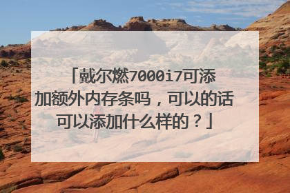 戴尔燃7000i7可添加额外内存条吗,可以的话可以添加什么样的?