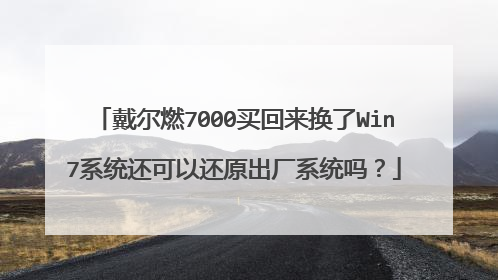 戴尔燃7000买回来换了Win7系统还可以还原出厂系统吗?