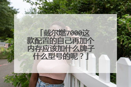 戴尔燃7000这款配置的自己再加个内存应该加什么牌子什么型号的呢?