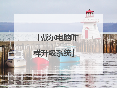 戴尔电脑咋样升级系统