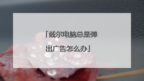 戴尔电脑总是弹出广告怎么办
