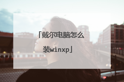 戴尔电脑怎么装winxp