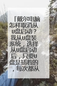 戴尔电脑怎样取消从U盘启动?我从U盘装系统,选择从U盘启动后,只要U盘是插着的,每次都从U盘启动,