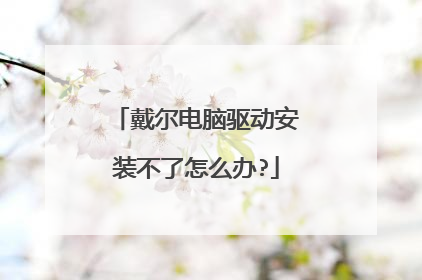 戴尔电脑驱动安装不了怎么办?