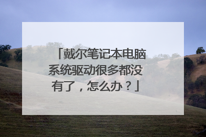 戴尔笔记本电脑系统驱动很多都没有了,怎么办?