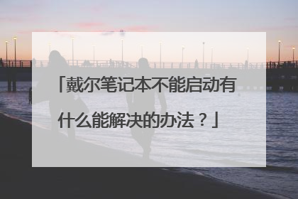 戴尔笔记本不能启动有什么能解决的办法？