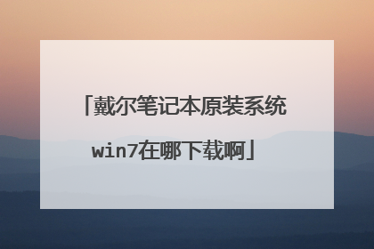 戴尔笔记本原装系统win7在哪下载啊