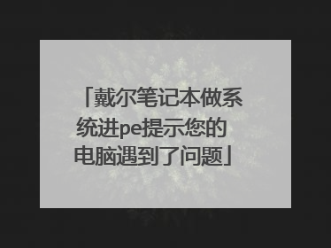 戴尔笔记本做系统进pe提示您的电脑遇到了问题