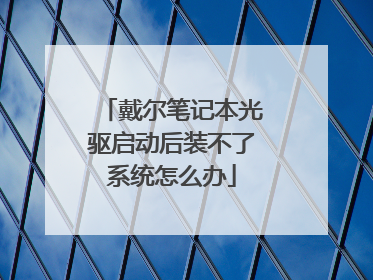 戴尔笔记本光驱启动后装不了系统怎么办