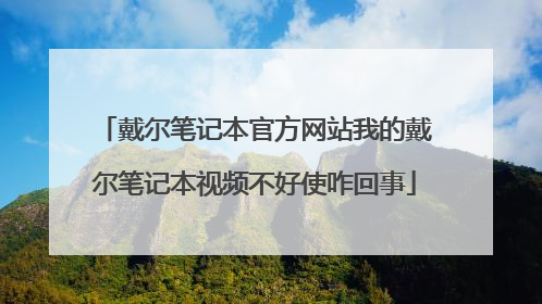 戴尔笔记本官方网站我的戴尔笔记本视频不好使咋回事