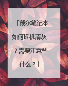 戴尔笔记本如何拆机清灰?需要注意些什么?