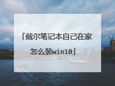戴尔笔记本自己在家怎么装win10