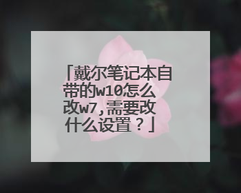 戴尔笔记本自带的w10怎么改w7,需要改什么设置?