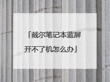 戴尔笔记本蓝屏开不了机怎么办
