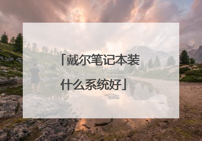 戴尔笔记本装什么系统好