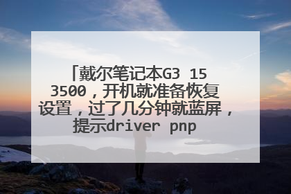 戴尔笔记本G3 15 3500，开机就准备恢复设置，过了几分钟就蓝屏，提示driver pnp watchdog？