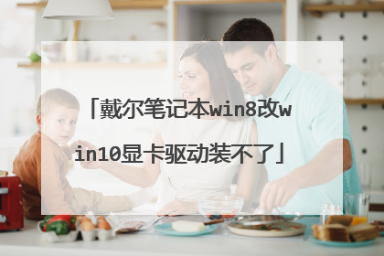 戴尔笔记本win8改win10显卡驱动装不了