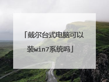 戴尔台式电脑可以装win7系统吗