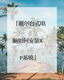 戴尔台式电脑如何安装XP系统
