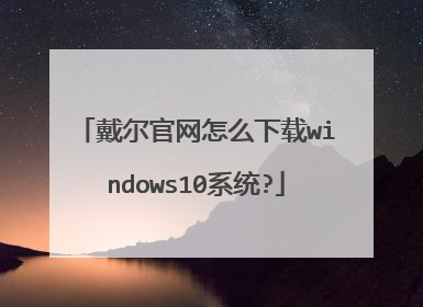 戴尔官网怎么下载windows10系统?