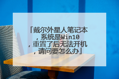 戴尔外星人笔记本,系统是Win10,重置了后无法开机,请问要怎么办