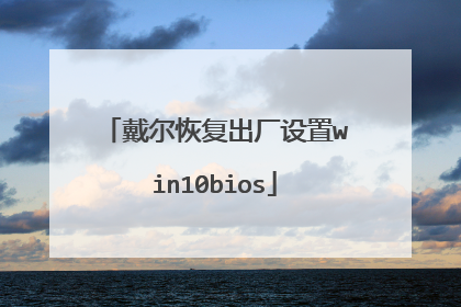戴尔恢复出厂设置win10bios