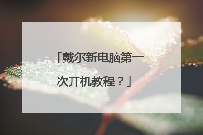 戴尔新电脑第一次开机教程?
