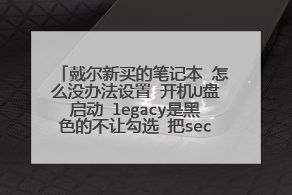 戴尔新买的笔记本 怎么没办法设置 开机U盘启动 legacy是黑色的不让勾选 把secure boot里面关闭了 也不行