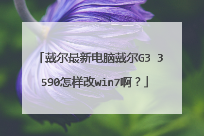 戴尔最新电脑戴尔G3 3590怎样改win7啊?