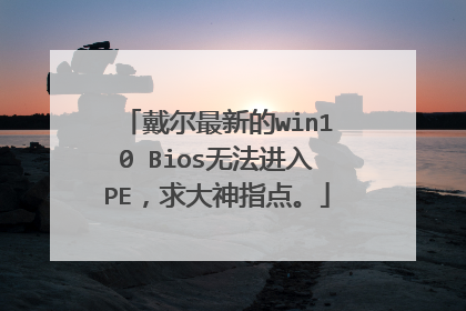 戴尔最新的win10 Bios无法进入PE,求大神指点。