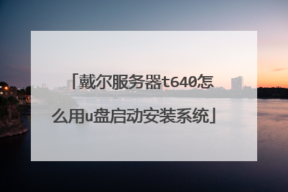戴尔服务器t640怎么用u盘启动安装系统