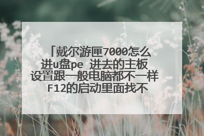 戴尔游匣7000怎么进u盘pe 进去的主板设置跟一般电脑都不一样 F12的启动里面找不到usb启动